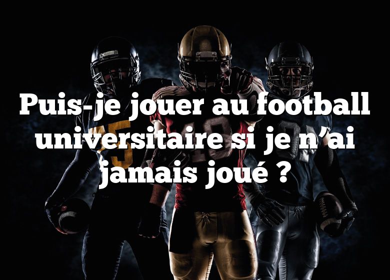 Puis-je jouer au football universitaire si je n’ai jamais joué ?